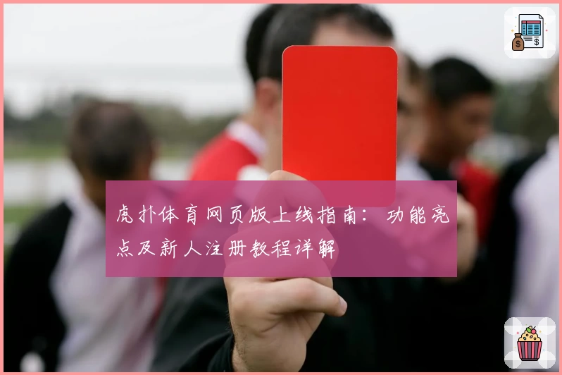 虎扑体育网页版上线指南：功能亮点及新人注册教程详解