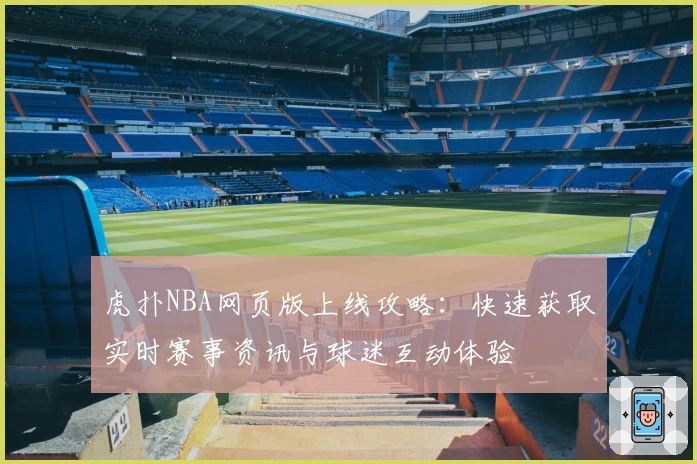 虎扑NBA网页版上线攻略：快速获取实时赛事资讯与球迷互动体验