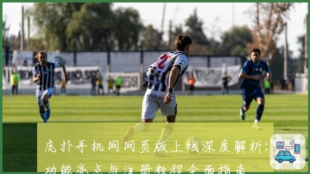 虎扑手机网网页版上线深度解析：功能亮点与注册教程全面指南