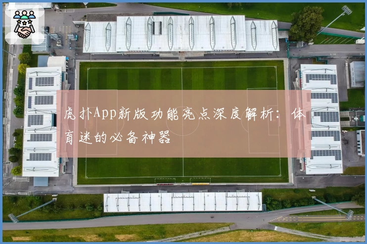 虎扑App新版功能亮点深度解析：体育迷的必备神器