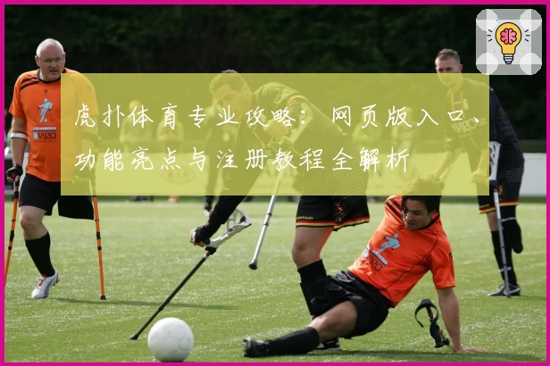 虎扑体育专业攻略：网页版入口、功能亮点与注册教程全解析