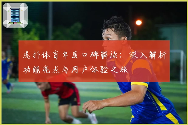虎扑体育年度口碑解读：深入解析功能亮点与用户体验之旅