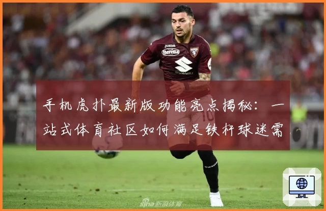 手机虎扑最新版功能亮点揭秘：一站式体育社区如何满足铁杆球迷需求