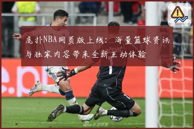 虎扑NBA网页版上线：海量篮球资讯与独家内容带来全新互动体验