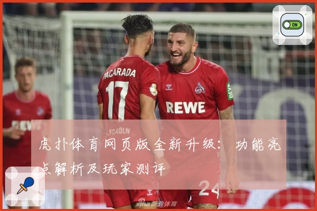 虎扑体育网页版全新升级：功能亮点解析及玩家测评