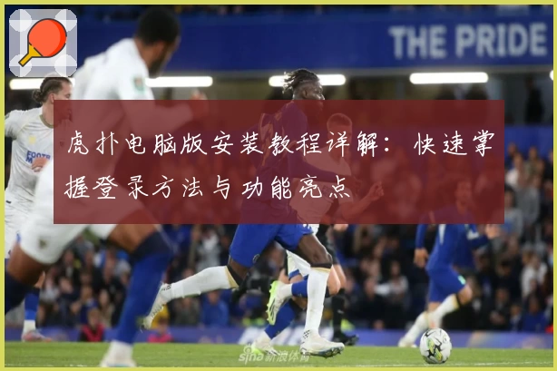 虎扑电脑版安装教程详解：快速掌握登录方法与功能亮点