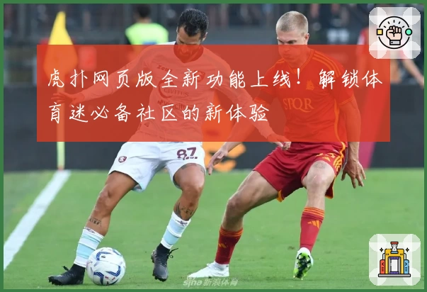 虎扑网页版全新功能上线！解锁体育迷必备社区的新体验
