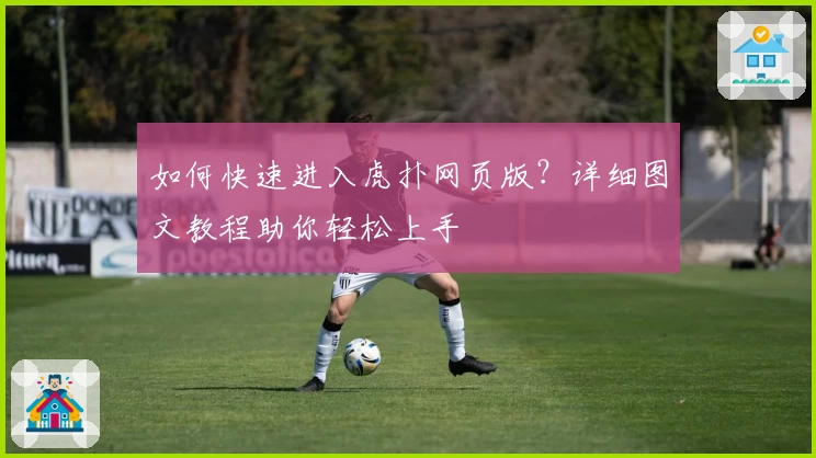如何快速进入虎扑网页版？详细图文教程助你轻松上手