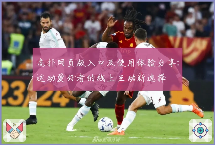 虎扑网页版入口及使用体验分享：运动爱好者的线上互动新选择