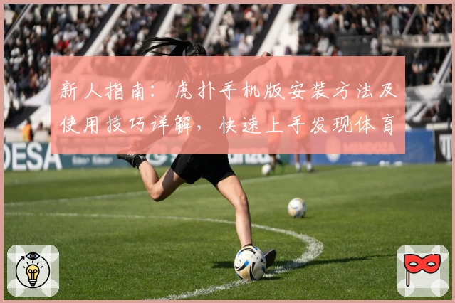新人指南：虎扑手机版安装方法及使用技巧详解，快速上手发现体育迷的新天地