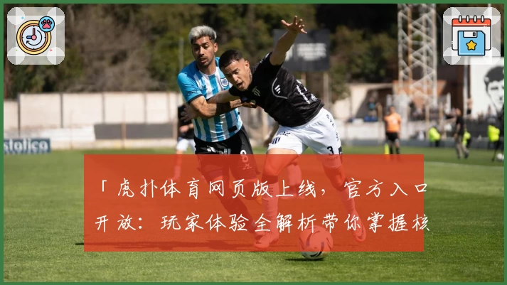 「虎扑体育网页版上线，官方入口开放：玩家体验全解析带你掌握核心功能」