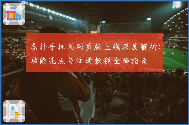 虎扑手机网网页版上线深度解析：功能亮点与注册教程全面指南