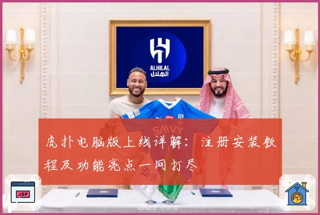 虎扑电脑版上线详解：注册安装教程及功能亮点一网打尽