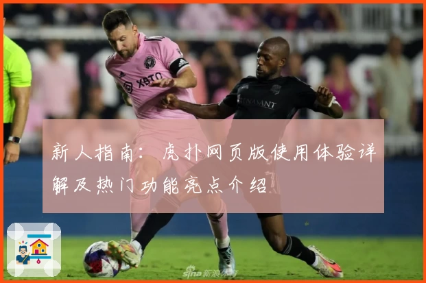 新人指南：虎扑网页版使用体验详解及热门功能亮点介绍