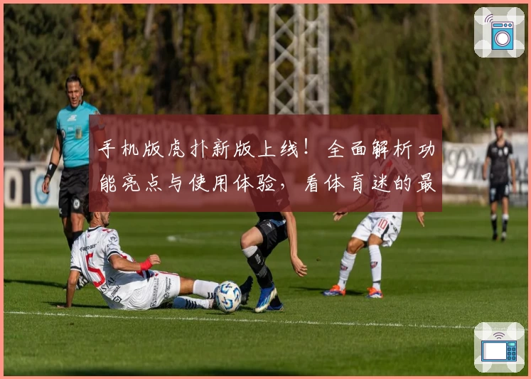 手机版虎扑新版上线！全面解析功能亮点与使用体验，看体育迷的最爱如何进化升级