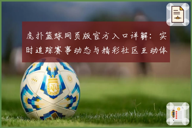 虎扑篮球网页版官方入口详解：实时追踪赛事动态与精彩社区互动体验