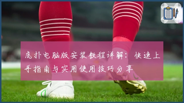 虎扑电脑版安装教程详解：快速上手指南与实用使用技巧分享