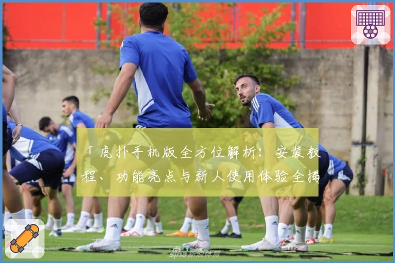 「虎扑手机版全方位解析：安装教程、功能亮点与新人使用体验全揭晓」