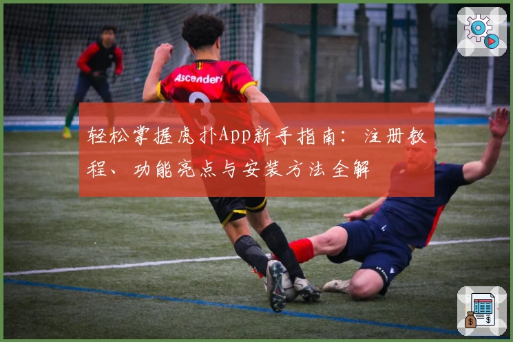 轻松掌握虎扑App新手指南：注册教程、功能亮点与安装方法全解