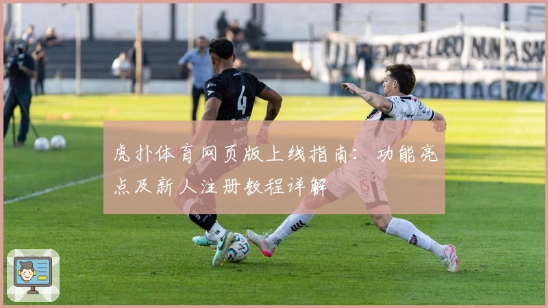 虎扑体育网页版上线指南：功能亮点及新人注册教程详解