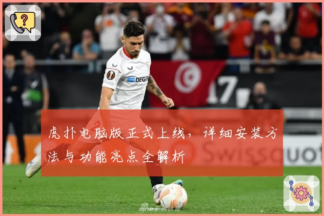 虎扑电脑版正式上线，详细安装方法与功能亮点全解析