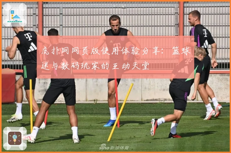 虎扑网网页版使用体验分享：篮球迷与数码玩家的互动天堂