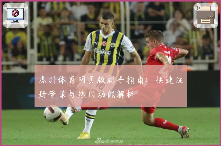 虎扑体育网页版新手指南：快速注册登录与热门功能解析