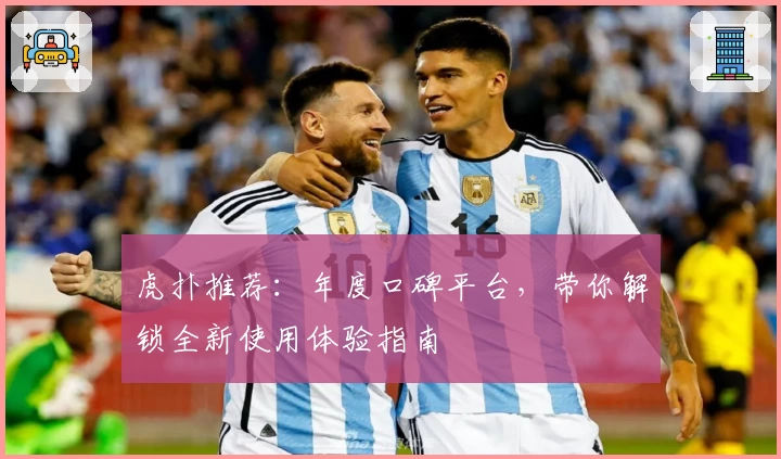 虎扑推荐：年度口碑平台，带你解锁全新使用体验指南