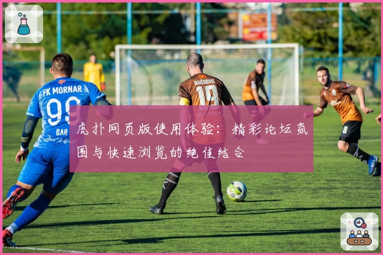 虎扑网页版使用体验：精彩论坛氛围与快速浏览的绝佳结合