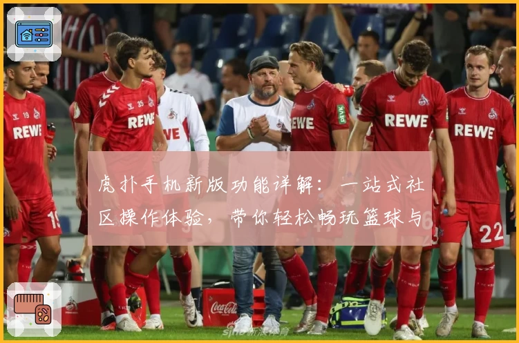 虎扑手机新版功能详解：一站式社区操作体验，带你轻松畅玩篮球与体育话题