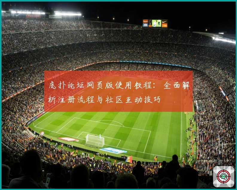 虎扑论坛网页版使用教程：全面解析注册流程与社区互动技巧