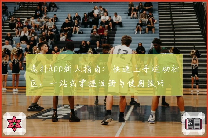 虎扑App新人指南：快速上手运动社区，一站式掌握注册与使用技巧