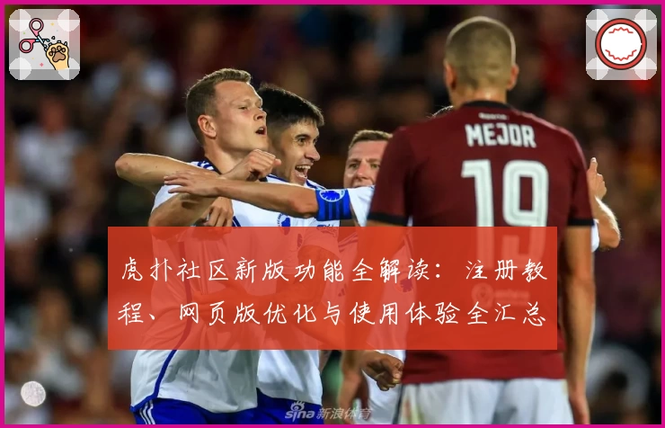 虎扑社区新版功能全解读：注册教程、网页版优化与使用体验全汇总