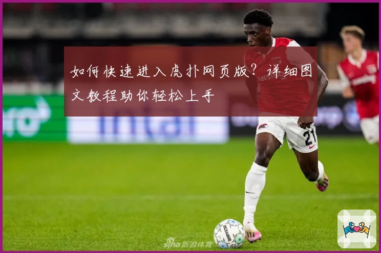 如何快速进入虎扑网页版？详细图文教程助你轻松上手